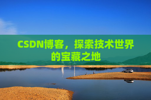 CSDN博客,探索技术世界的宝藏之地 CSDN博客,探索技术世界的宝藏之地